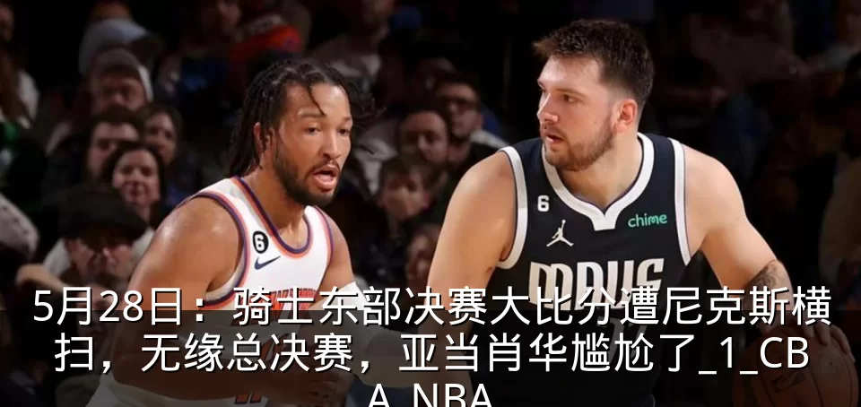 5月28日:骑士东部决赛大比分遭尼克斯横扫,无缘总决赛,亚当肖华尴尬了_1_CBA_NBA